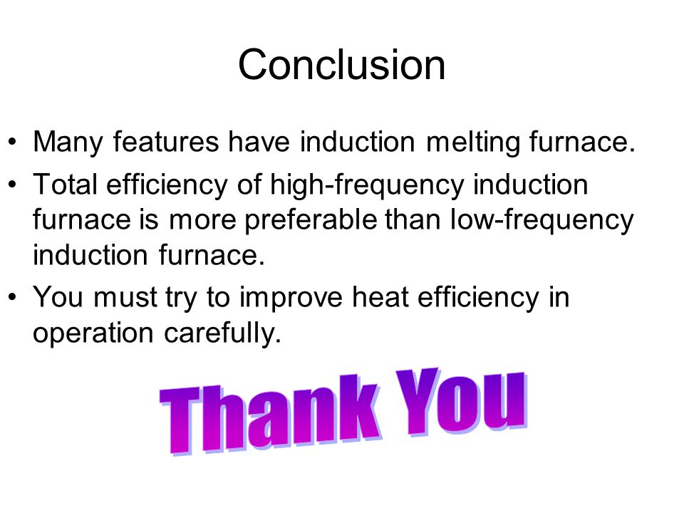 Conclusion Thank You Many features have induction melting furnace.